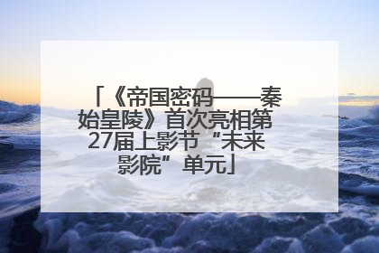 《帝国密码——秦始皇陵》首次亮相第27届上影节“未来影院”单元