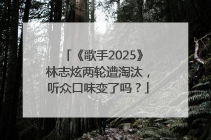 《歌手2025》林志炫两轮遭淘汰，听众口味变了吗？