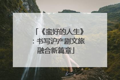 《蛮好的人生》：书写沪产剧文旅融合新篇章