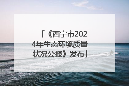 《西宁市2024年生态环境质量状况公报》发布