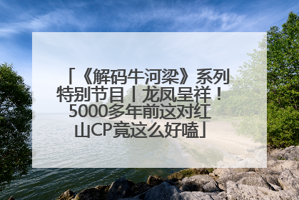 《解码牛河梁》系列特别节目丨龙凤呈祥！5000多年前这对红山CP竟这么好嗑