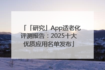 「研究」App适老化评测报告：2025十大优质应用名单发布