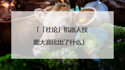 「社论」机器人技能大赛比出了什么