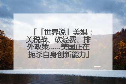 「世界说」美媒：关税战、砍经费、排外政策……美国正在扼杀自身创新能力