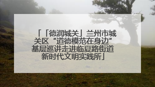 「德润城关」兰州市城关区“道德模范在身边”基层巡讲走进临夏路街道新时代文明实践所