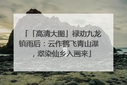 「高清大图」禄劝九龙镇雨后：云作鹤飞青山瀑，翠染仙乡入画来