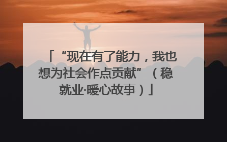 “现在有了能力，我也想为社会作点贡献”（稳就业·暖心故事）
