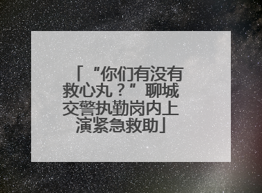 “你们有没有救心丸？”聊城交警执勤岗内上演紧急救助