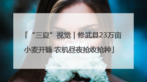 “三夏”视觉｜修武县23万亩小麦开镰 农机昼夜抢收抢种