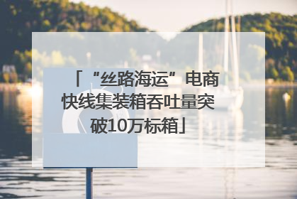 “丝路海运”电商快线集装箱吞吐量突破10万标箱