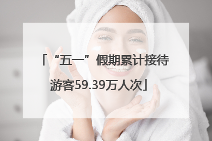 “五一”假期累计接待游客59.39万人次