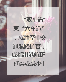 “双车道”变“六车道”，成渝空中交通航路扩容，成都出港航班延误或减少