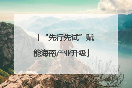 “先行先试”赋能海南产业升级