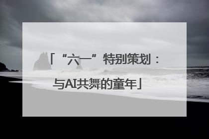 “六一”特别策划：与AI共舞的童年