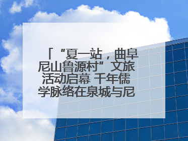 “夏一站，曲阜尼山鲁源村”文旅活动启幕 千年儒学脉络在泉城与尼山间流动