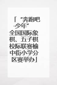 “奔跑吧·少年” 全国国际象棋、五子棋校际联赛榆中街小学分区赛举办