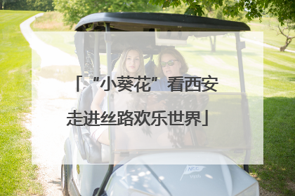 “小葵花”看西安走进丝路欢乐世界