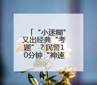 “小迷糊”又出经典“考题”？民警10分钟“神速”交卷！