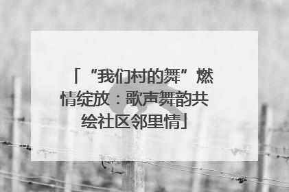 “我们村的舞”燃情绽放：歌声舞韵共绘社区邻里情