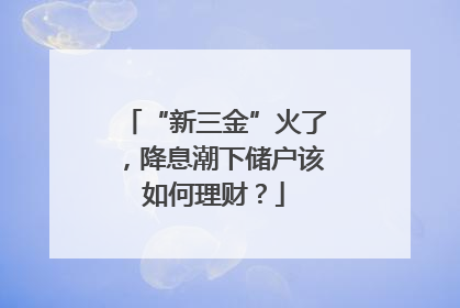 “新三金”火了，降息潮下储户该如何理财？