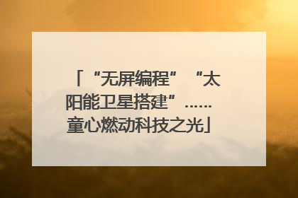 “无屏编程”“太阳能卫星搭建”……童心燃动科技之光