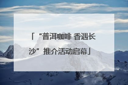 “普洱咖啡 香遇长沙”推介活动启幕