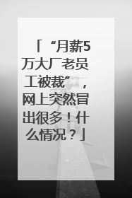 “月薪5万大厂老员工被裁”，网上突然冒出很多！什么情况？