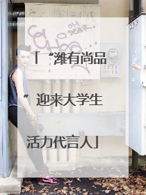 “潍有尚品”迎来大学生活力代言人