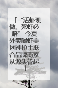 “活虾现做、死虾必赔” 今夏外卖嘬虾美团神抢手联合品牌商家从源头管起