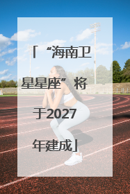 “海南卫星星座”将于2027年建成