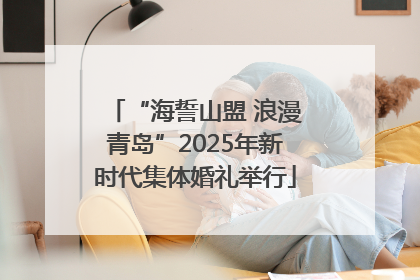 “海誓山盟 浪漫青岛”2025年新时代集体婚礼举行