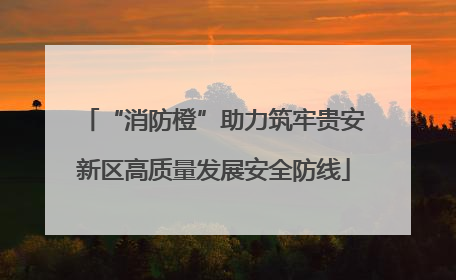 “消防橙”助力筑牢贵安新区高质量发展安全防线