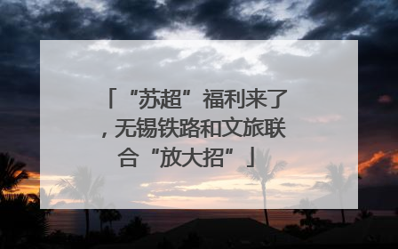 “苏超”福利来了，无锡铁路和文旅联合“放大招”