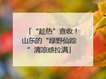 “趁热”查收！山东的“绿野仙踪”清凉感拉满