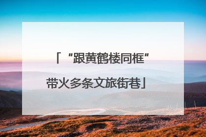 “跟黄鹤楼同框”带火多条文旅街巷