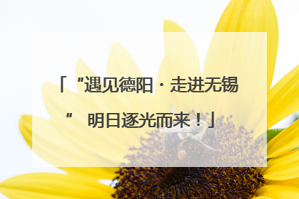 “遇见德阳・走进无锡” 明日逐光而来！