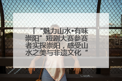 “魅力山水•有味崇阳”短剧大赛参赛者实探崇阳，感受山水之美与非遗文化“提琴戏”魅力