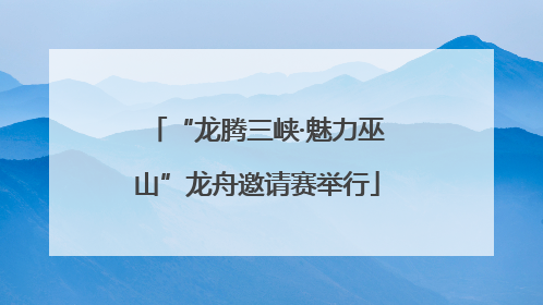 “龙腾三峡·魅力巫山”龙舟邀请赛举行