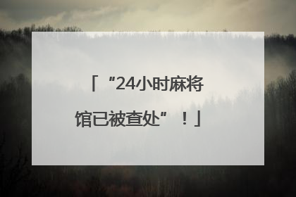 “24小时麻将馆已被查处”！