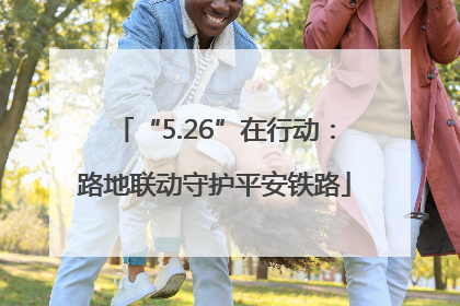 “5.26”在行动：路地联动守护平安铁路