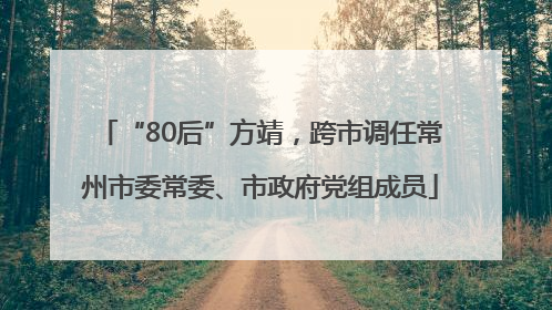 “80后”方靖，跨市调任常州市委常委、市政府党组成员