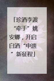 珍酒李渡“牵手”姚安娜，开启白酒“申遗”新征程