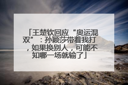 王楚钦回应“奥运混双”：孙颖莎带着我打，如果换别人，可能不知哪一场就输了