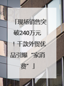 现场销售突破240万元！千款外贸优品引爆“家消费”