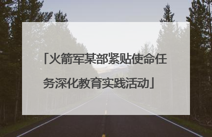 火箭军某部紧贴使命任务深化教育实践活动