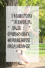 特朗普的“美国优先”执念：“伊朗必须在被彻底摧毁前达成协议”