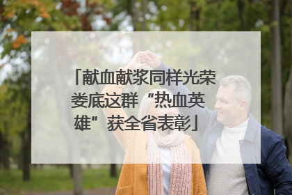 献血献浆同样光荣 娄底这群“热血英雄”获全省表彰