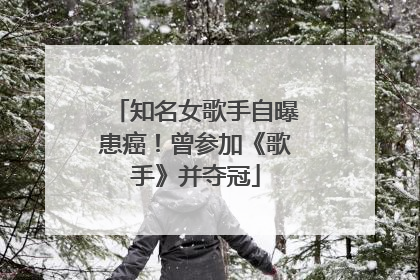 知名女歌手自曝患癌！曾参加《歌手》并夺冠