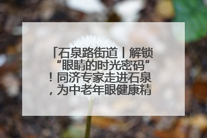 石泉路街道丨解锁“眼睛的时光密码”！同济专家走进石泉，为中老年眼健康精准“护航”