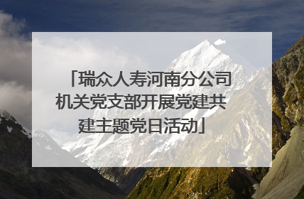 瑞众人寿河南分公司机关党支部开展党建共建主题党日活动